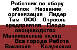 Работник по сбору яблок › Название организации ­ Лидер Тим, ООО › Отрасль предприятия ­ Плодо-, овощеводство › Минимальный оклад ­ 25 000 - Все города Работа » Вакансии   . Калужская обл.,Калуга г.